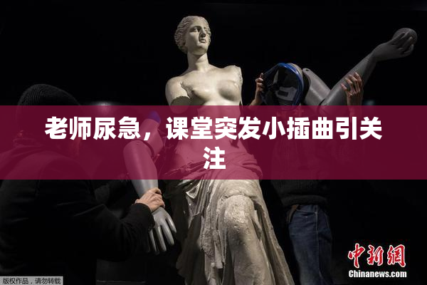 老师尿急，课堂突发小插曲引关注