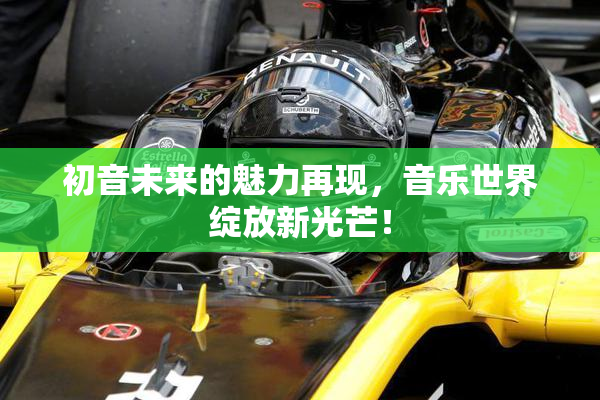 初音未来的魅力再现，音乐世界绽放新光芒！