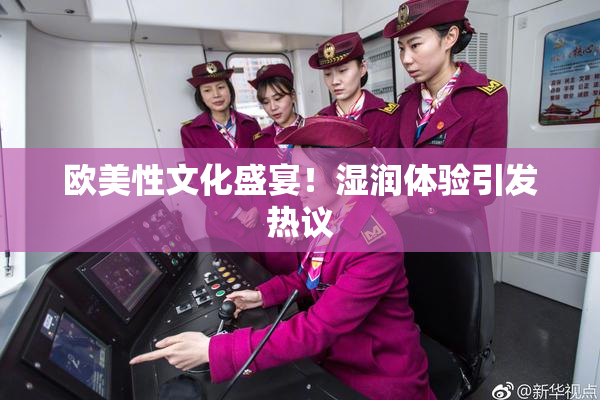 欧美性文化盛宴！湿润体验引发热议