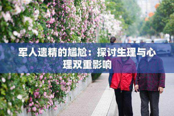 军人遗精的尴尬：探讨生理与心理双重影响