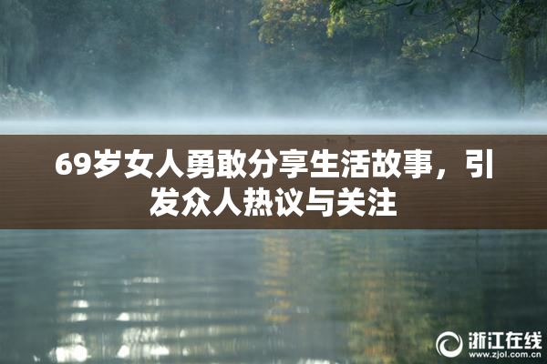 69岁女人勇敢分享生活故事，引发众人热议与关注