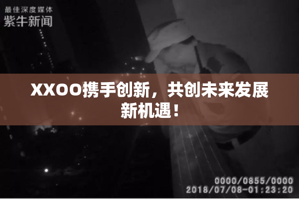 XXOO携手创新，共创未来发展新机遇！