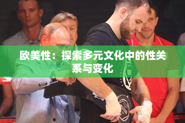 欧美性：探索多元文化中的性关系与变化