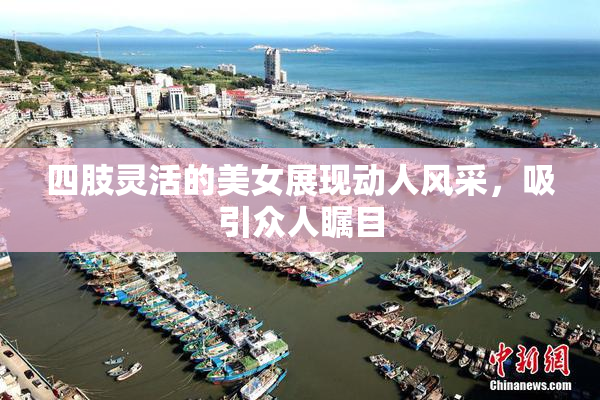 四肢灵活的美女展现动人风采，吸引众人瞩目