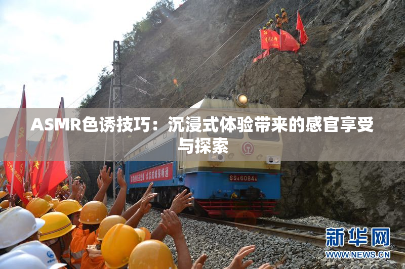ASMR色诱技巧：沉浸式体验带来的感官享受与探索