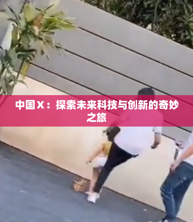 中国Ⅹ：探索未来科技与创新的奇妙之旅