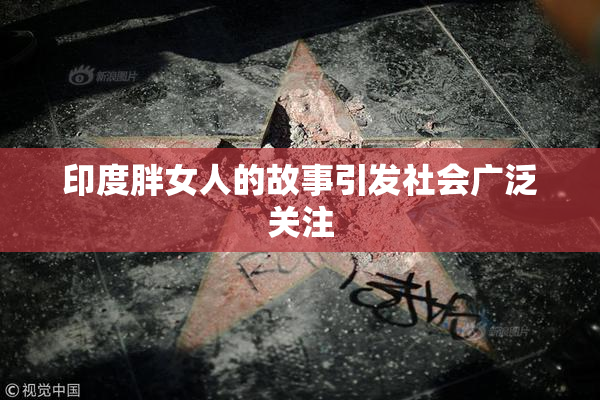 印度胖女人的故事引发社会广泛关注