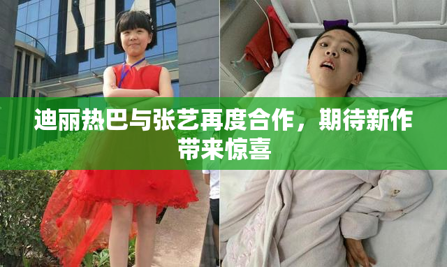 迪丽热巴与张艺再度合作，期待新作带来惊喜