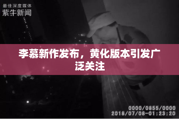 李慕新作发布，黄化版本引发广泛关注