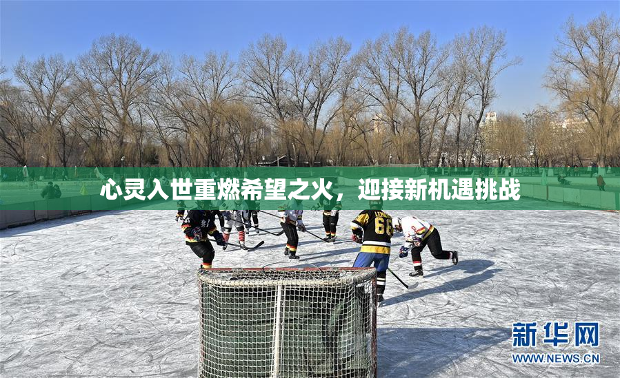 心灵入世重燃希望之火，迎接新机遇挑战