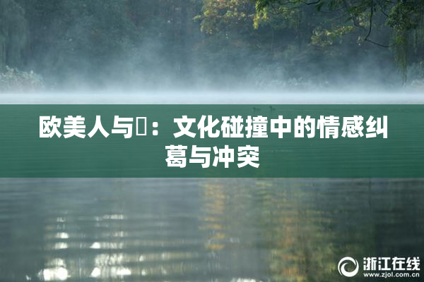 欧美人与嘼：文化碰撞中的情感纠葛与冲突
