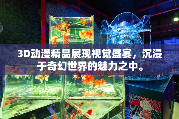 3D动漫精品展现视觉盛宴，沉浸于奇幻世界的魅力之中。