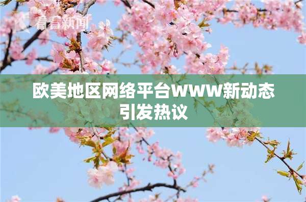 欧美地区网络平台WWW新动态引发热议