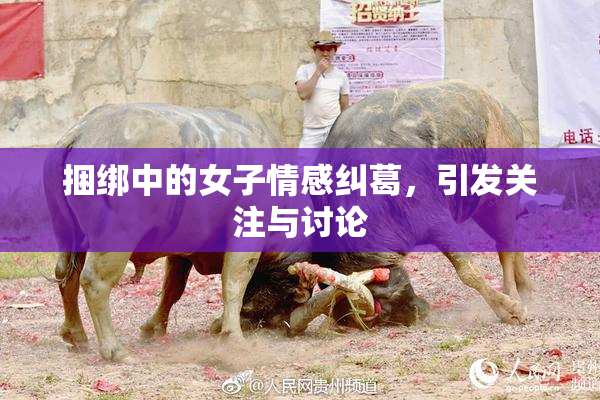 捆绑中的女子情感纠葛，引发关注与讨论