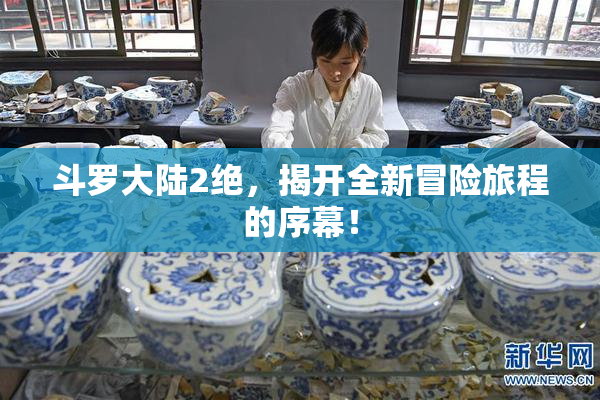 斗罗大陆2绝，揭开全新冒险旅程的序幕！