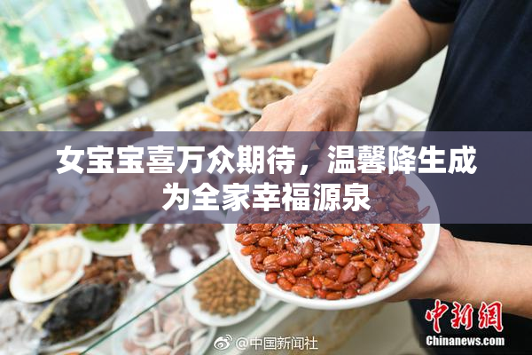 女宝宝喜万众期待，温馨降生成为全家幸福源泉