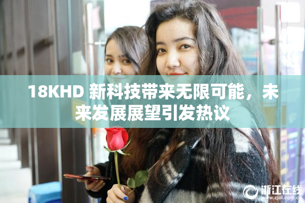 18KHD 新科技带来无限可能，未来发展展望引发热议
