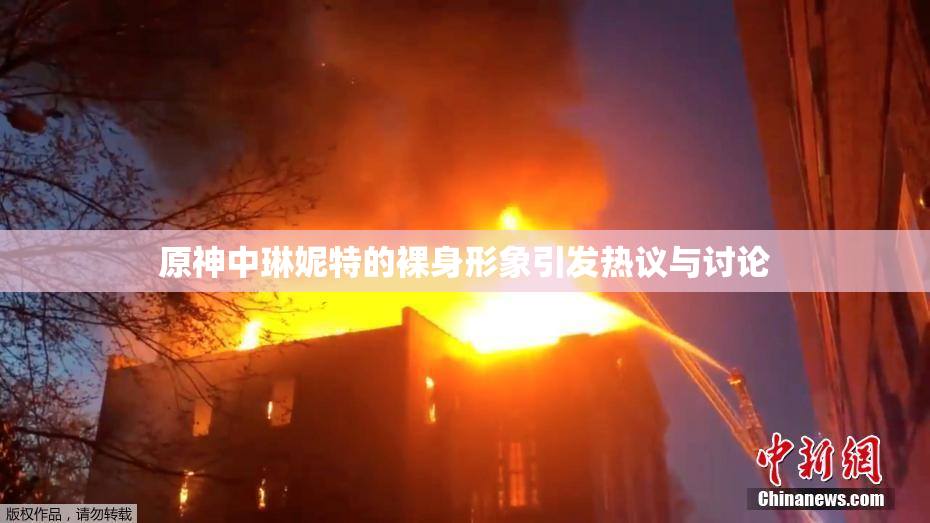 原神中琳妮特的裸身形象引发热议与讨论