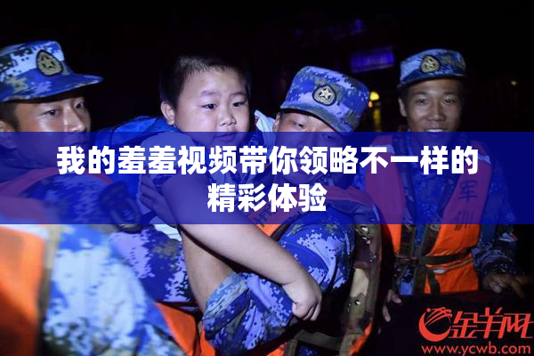 我的羞羞视频带你领略不一样的精彩体验