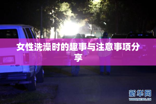 女性洗澡时的趣事与注意事项分享