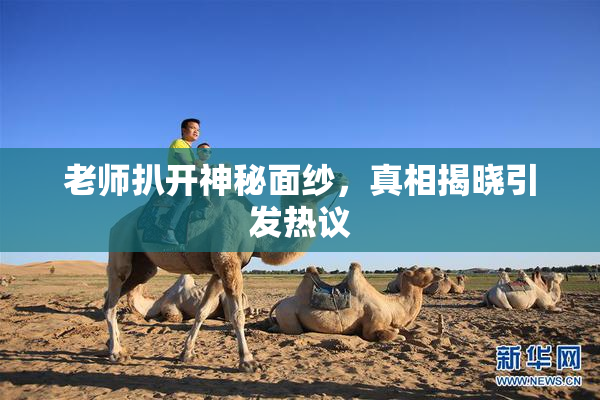 老师扒开神秘面纱，真相揭晓引发热议