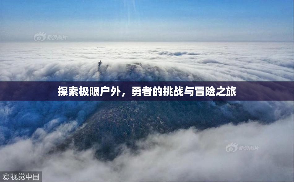 探索极限户外，勇者的挑战与冒险之旅