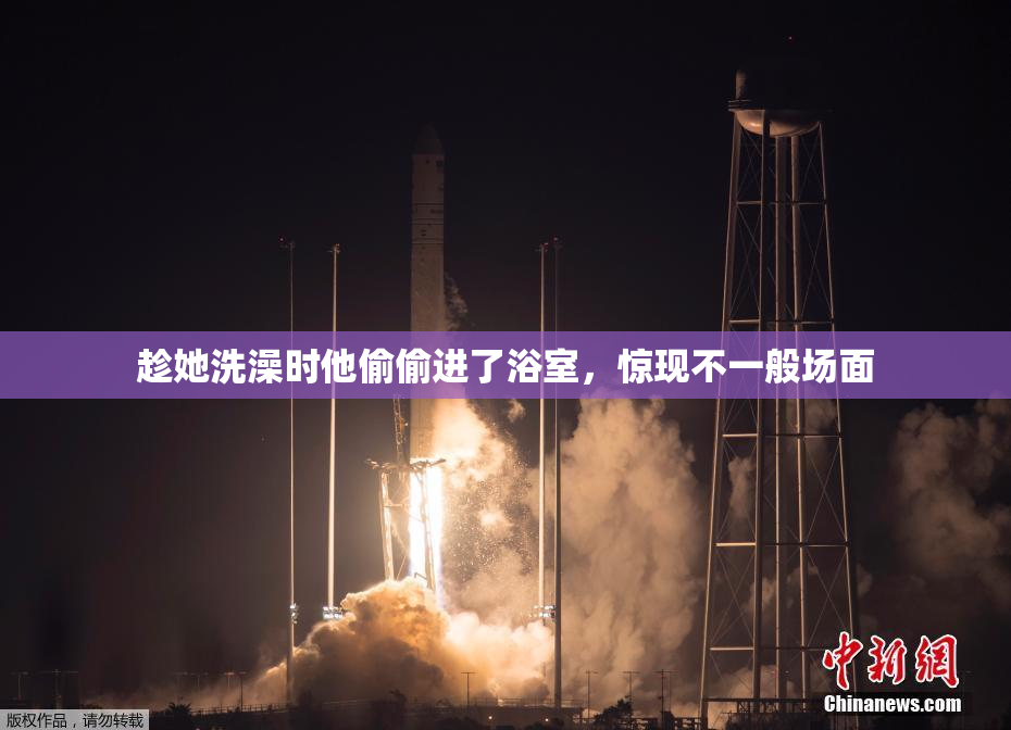 趁她洗澡时他偷偷进了浴室，惊现不一般场面