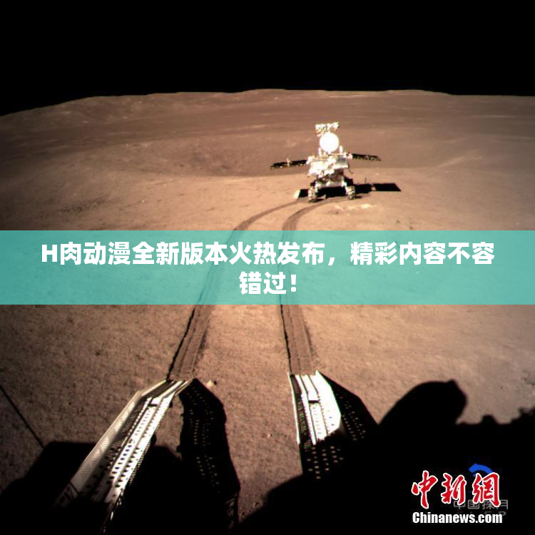 H肉动漫全新版本火热发布，精彩内容不容错过！