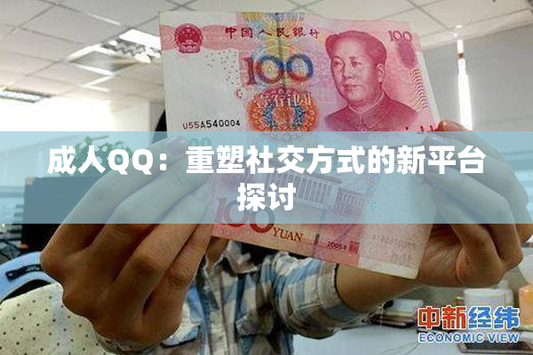成人QQ：重塑社交方式的新平台探讨