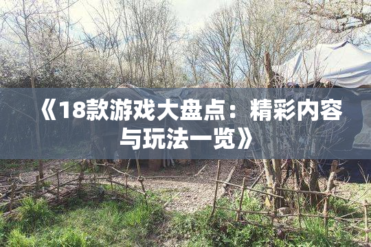 《18款游戏大盘点：精彩内容与玩法一览》