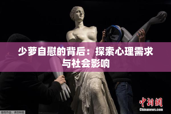 少萝自慰的背后：探索心理需求与社会影响