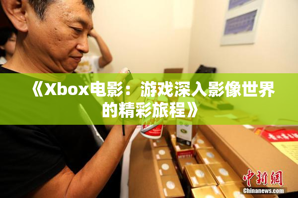 《Xbox电影：游戏深入影像世界的精彩旅程》