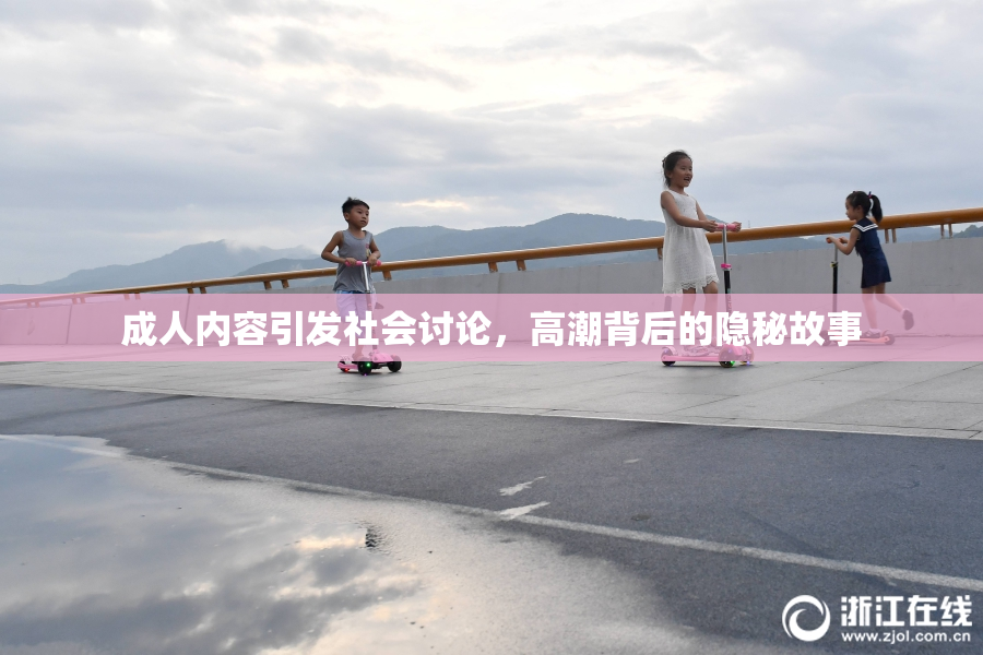 成人内容引发社会讨论，高潮背后的隐秘故事