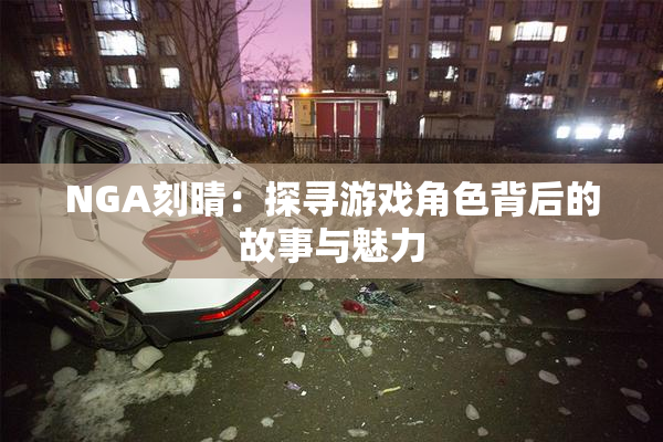 NGA刻晴：探寻游戏角色背后的故事与魅力