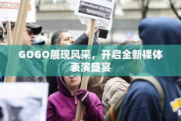 GOGO展现风采，开启全新裸体表演盛宴