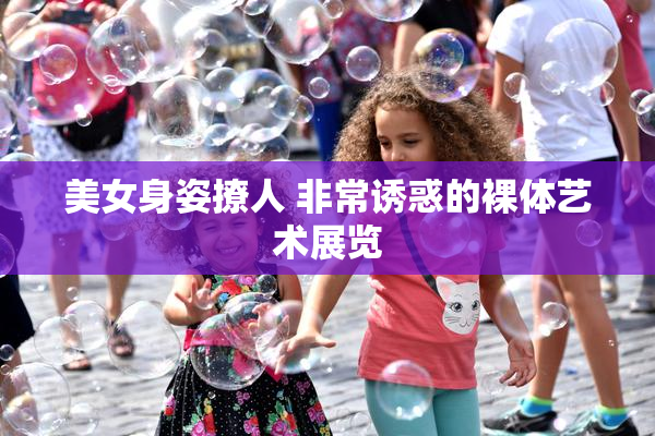 美女身姿撩人 非常诱惑的裸体艺术展览