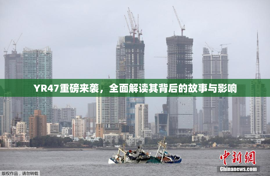 YR47重磅来袭，全面解读其背后的故事与影响