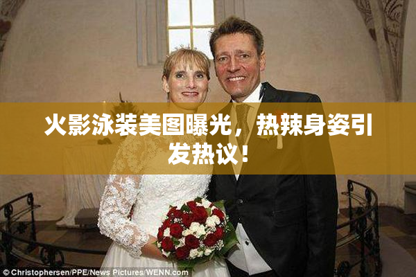 火影泳装美图曝光，热辣身姿引发热议！