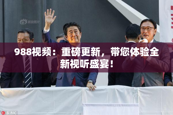 988视频：重磅更新，带您体验全新视听盛宴！