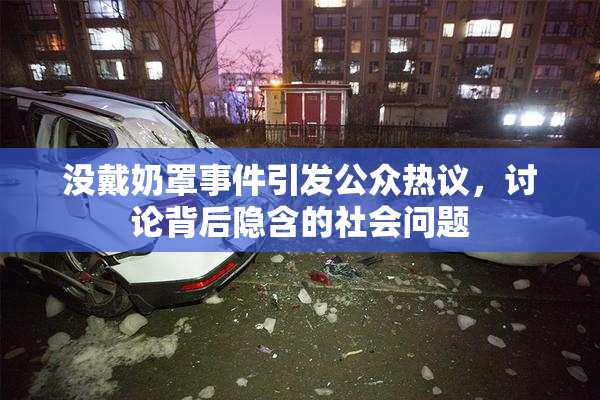 没戴奶罩事件引发公众热议，讨论背后隐含的社会问题