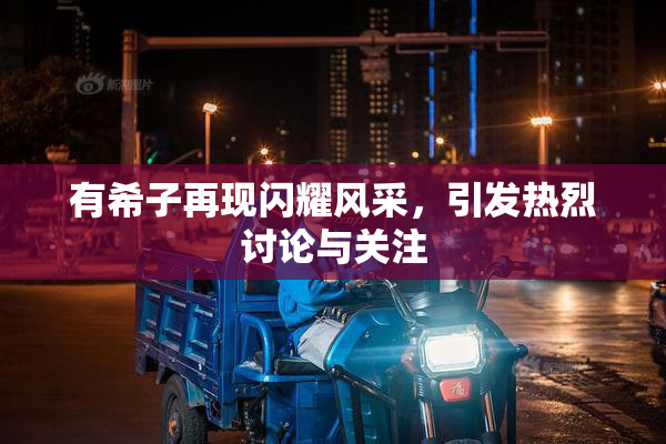 有希子再现闪耀风采，引发热烈讨论与关注