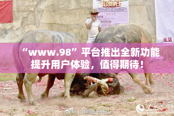 “www.98”平台推出全新功能提升用户体验，值得期待！