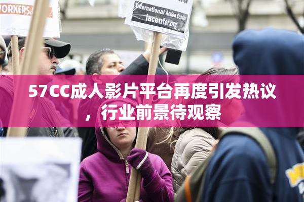 57CC成人影片平台再度引发热议，行业前景待观察