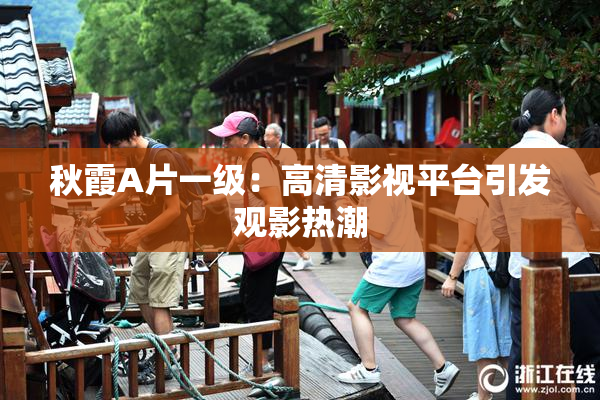 秋霞A片一级：高清影视平台引发观影热潮