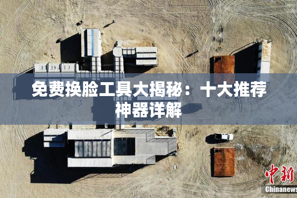 免费换脸工具大揭秘：十大推荐神器详解