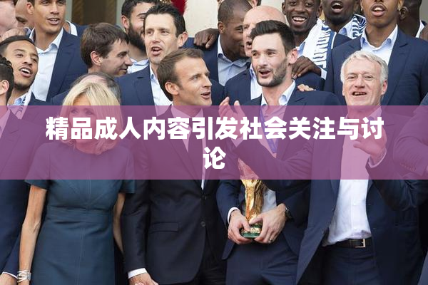 精品成人内容引发社会关注与讨论