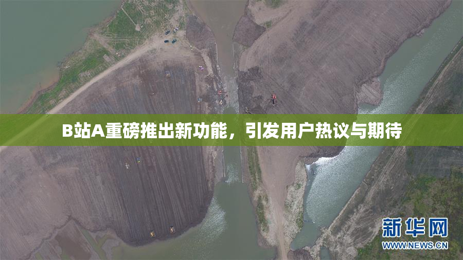 B站A重磅推出新功能，引发用户热议与期待