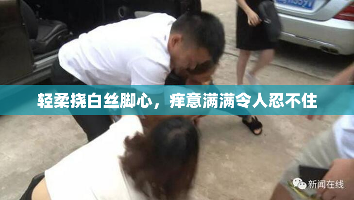 轻柔挠白丝脚心，痒意满满令人忍不住