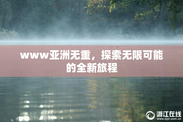 www亚洲无重，探索无限可能的全新旅程