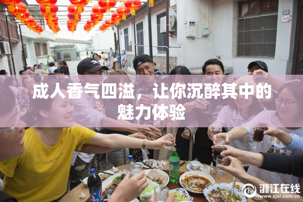 成人香气四溢，让你沉醉其中的魅力体验